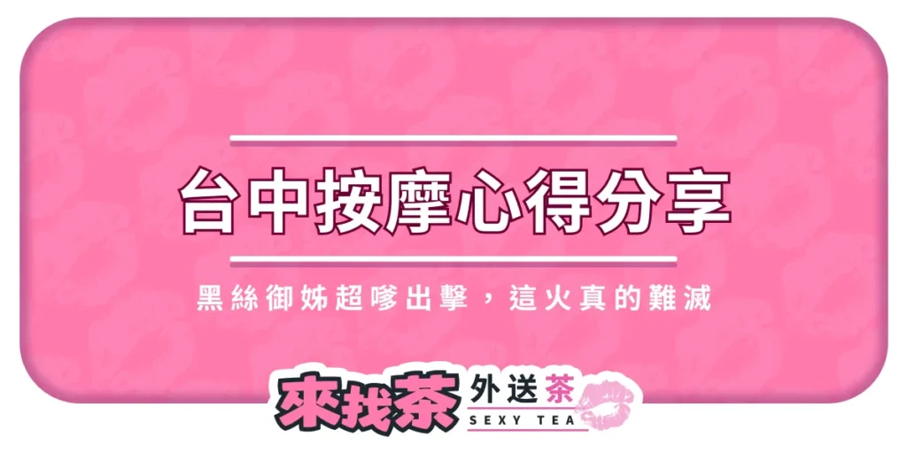 台中按摩心得分享｜黑絲御姊超嗲出擊，這火真的難滅