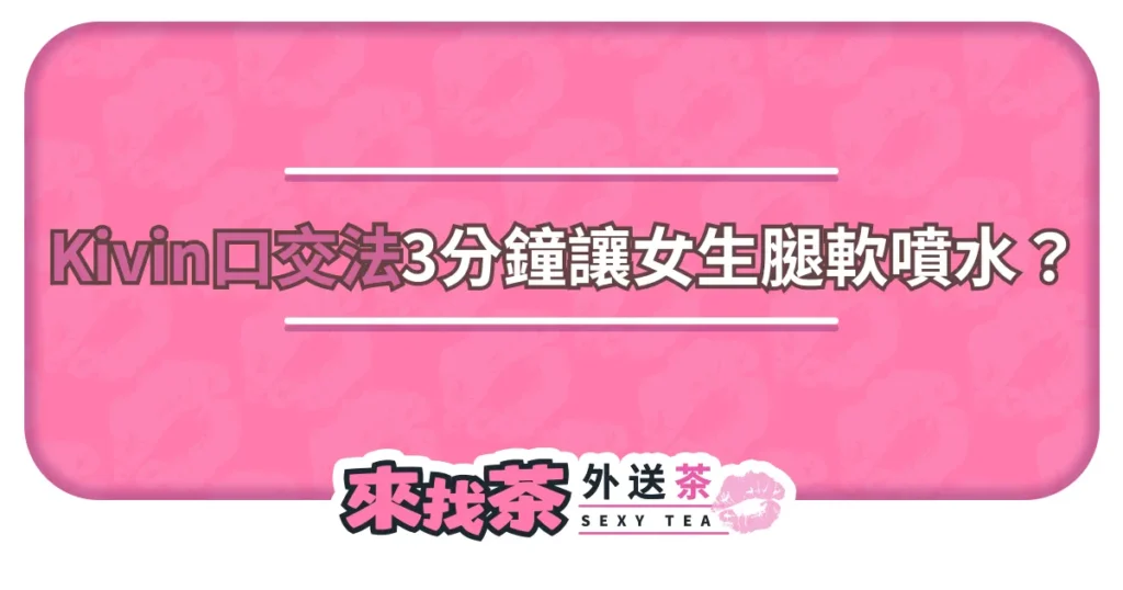 「Kivin口交法」歐美爆紅！3分鐘高潮術讓女生腿軟噴水？