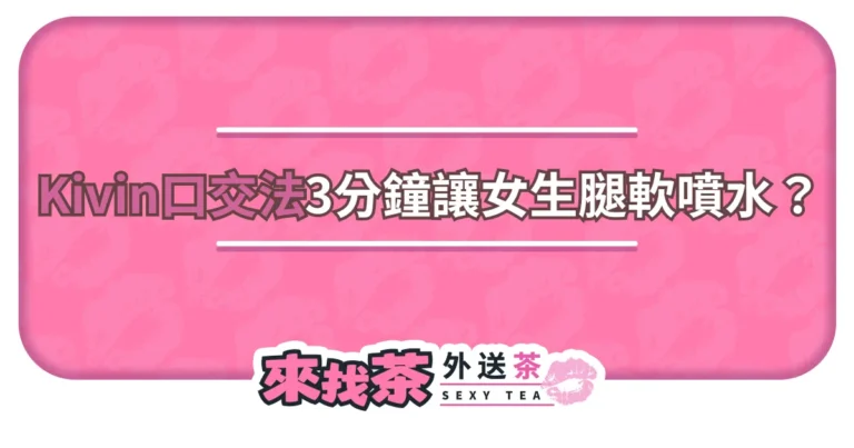 「Kivin口交法」歐美爆紅！3分鐘高潮術讓女生腿軟噴水？