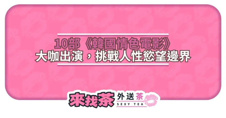 10部《韓國情色電影》經典大咖出演，當情慾流動有誰能全身而退？