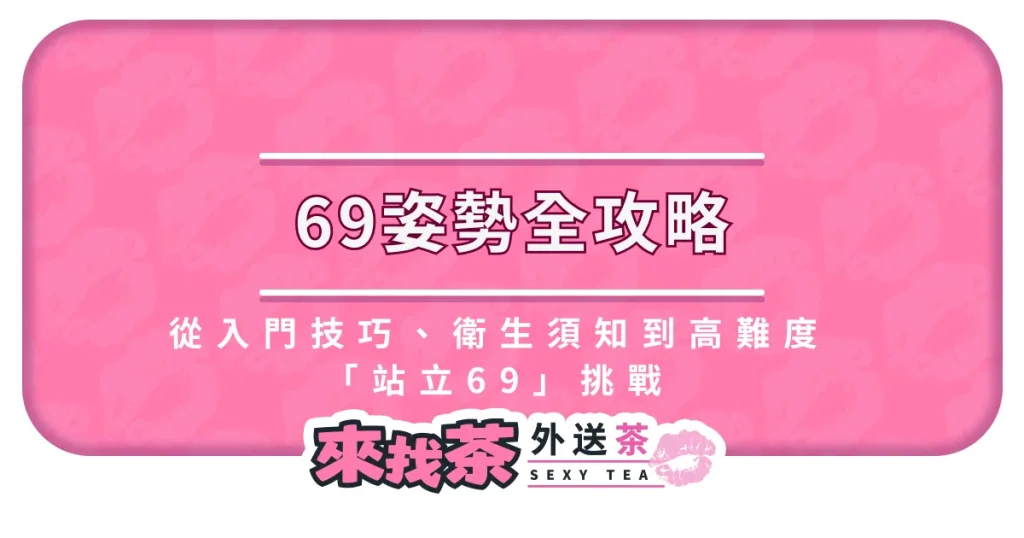 69姿勢全攻略：從入門技巧、衛生須知到高難度「站立69」挑戰